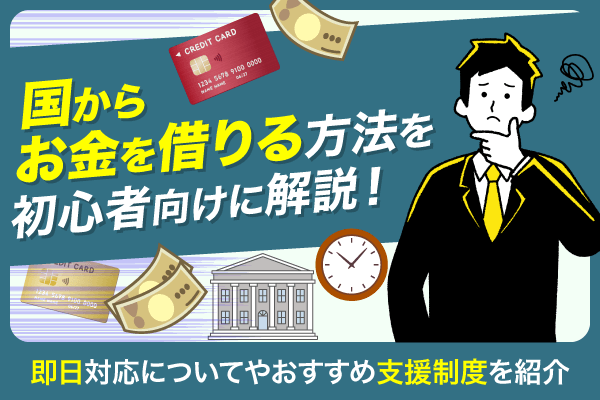 国からお金を借りる方法を初心者向けに解説！即日対応ついてやおすすめ支援制度を紹介